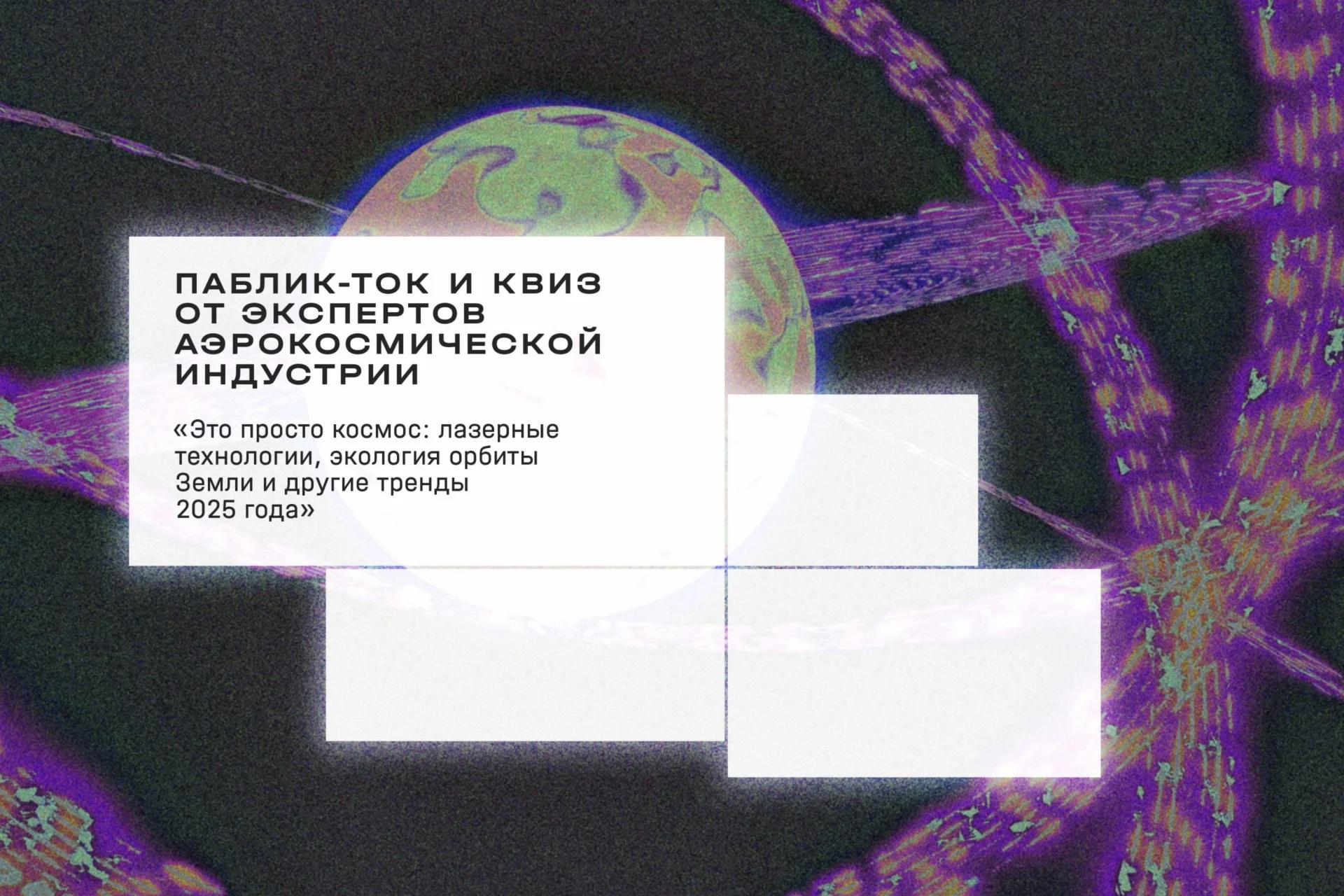 Паблик-ток и квиз от экспертов аэрокосмической индустрии «Это просто космос: лазерные технологии, экология орбиты Земли и другие тренды 2025 года»