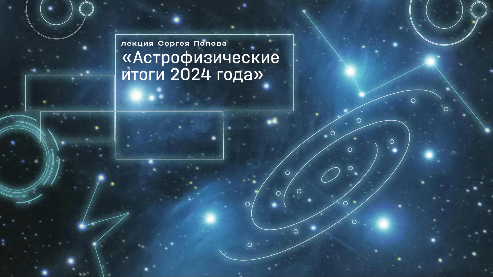 Лекция Сергея Попова «Астрофизические итоги 2024 года»